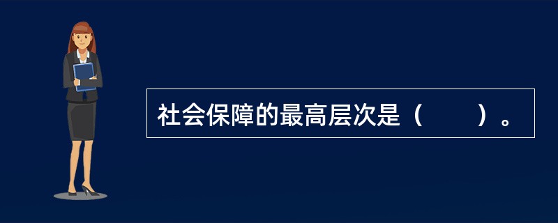 社会保障的最高层次是（　　）。