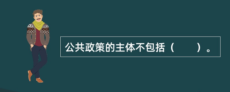 公共政策的主体不包括（　　）。