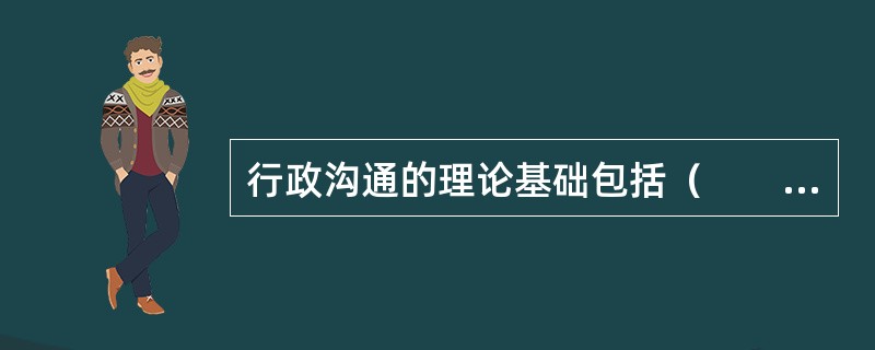 行政沟通的理论基础包括（　　）、决策理论、动能组织理论和人格尊重理论等。