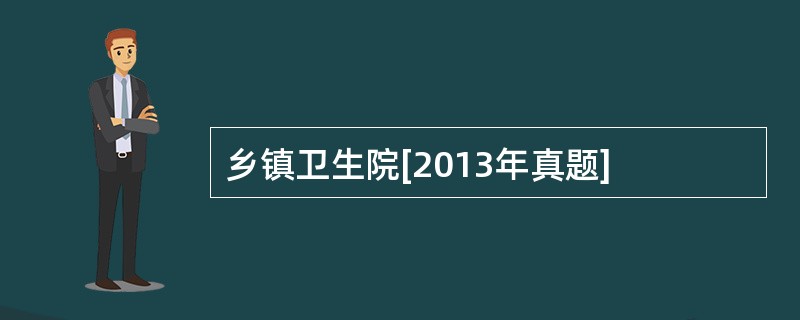 乡镇卫生院[2013年真题]