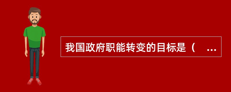 我国政府职能转变的目标是（　　）。[2010年真题]