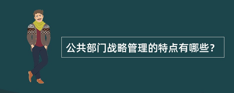 公共部门战略管理的特点有哪些？