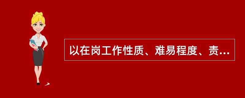 以在岗工作性质、难易程度、责任大小及所需资格等因素条件进行的公务员分类管理体系是（　　）。[2008年真题]