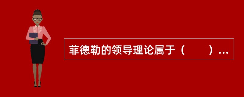 菲德勒的领导理论属于（　　）[2009年真题]