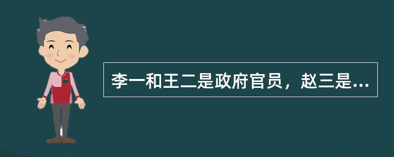 李一和王二是政府官员，赵三是企业家。李一打骂父亲，王二刁难前来办事的民众，赵三在交易中常常以次充好，这些行为都是不道德的表现。从公共伦理的角度看，违反了公共伦理的人有（　　）。