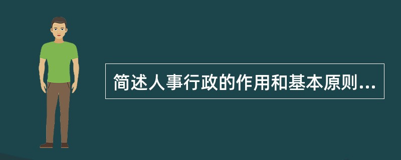 简述人事行政的作用和基本原则。[2005年真题]