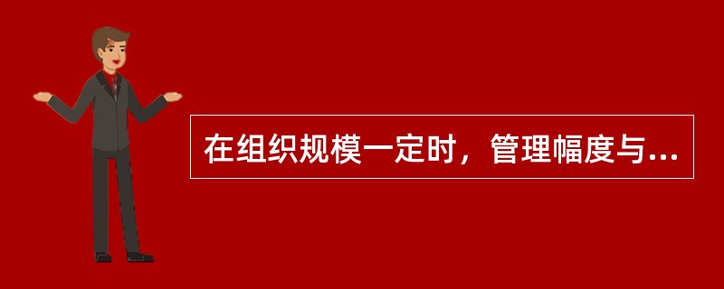 在组织规模一定时，管理幅度与管理层次（　　）。