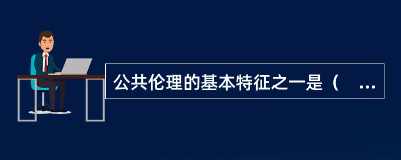 公共伦理的基本特征之一是（　　）。