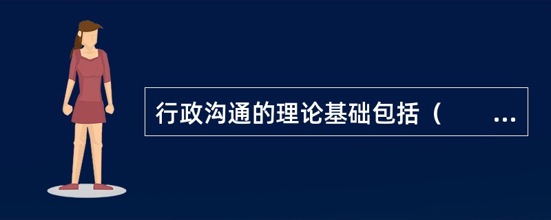 行政沟通的理论基础包括（　　）、决策理论、动能组织理论和人格尊重理论等。[2005年真题]