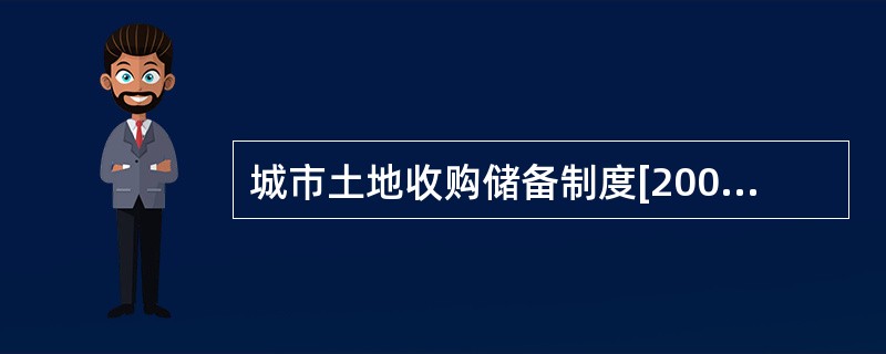 城市土地收购储备制度[2009年真题]