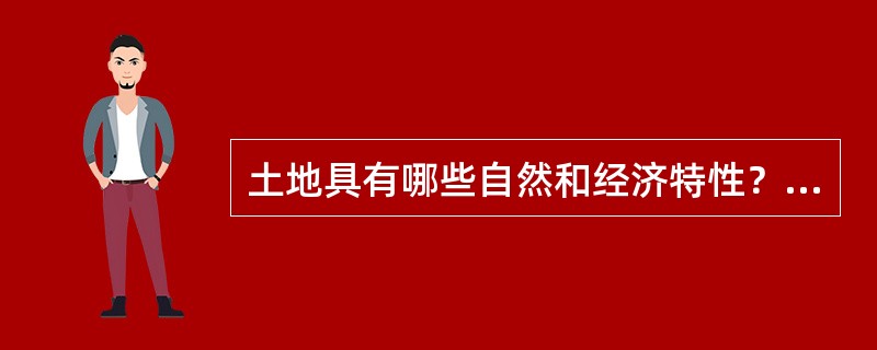 土地具有哪些自然和经济特性？它们对于土地合理利用具有什么意义？