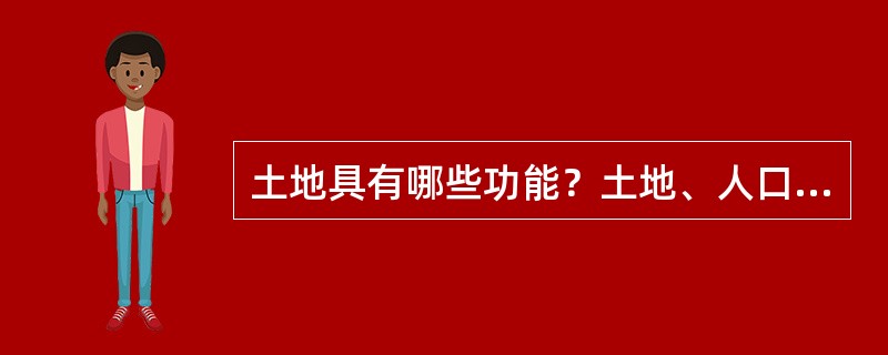 土地具有哪些功能？土地、人口、环境和经济发展的关系怎样？