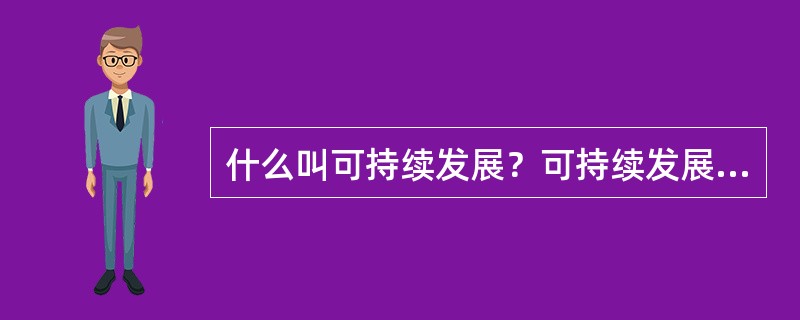 什么叫可持续发展？可持续发展理论的核心思想是什么？
