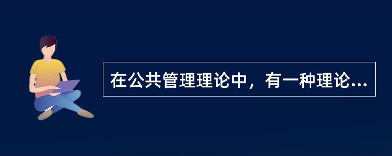 在公共管理理论中，有一种理论主张重新调整政府与社会、政府与市场的关系，减少政府职能，尽可能实现社会自治。持这种主张的理论主要是（　　）。