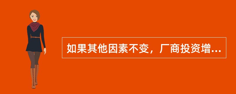 如果其他因素不变，厂商投资增加，国民收入增加，则（　　）。