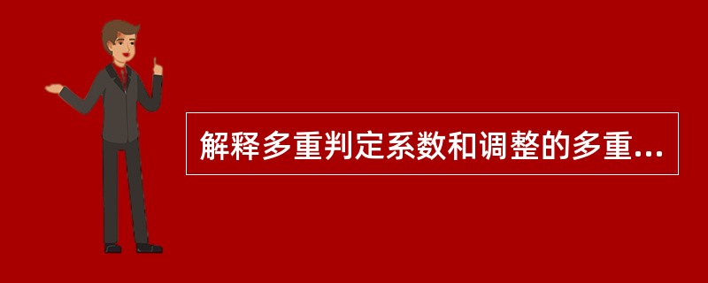 解释多重判定系数和调整的多重判定系数的含义和作用。