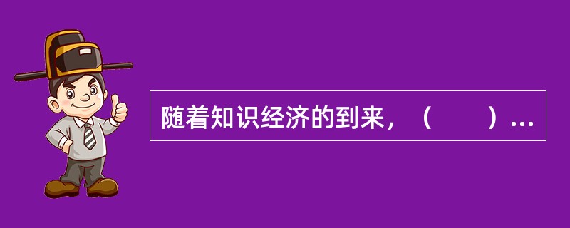 随着知识经济的到来，（　　）日益成为一个国家、组织生存发展和获得竞争优势的关键因素。