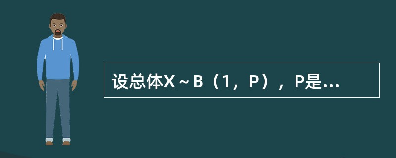 设总体X～B（1，P），P是未知参数，0＜P＜1，（X1，X2，…，Xn，）为X的样本，试求P2的无偏估计量。