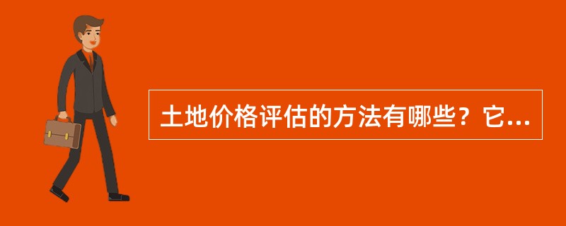 土地价格评估的方法有哪些？它们各自的理论依据是什么？有什么特点？适用范围如何？