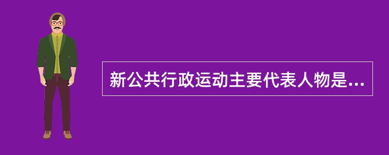 新公共行政运动主要代表人物是（　　）。[2011年真题]