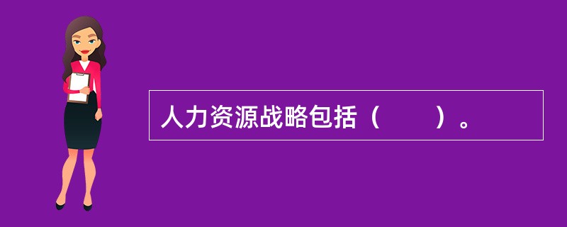 人力资源战略包括（　　）。