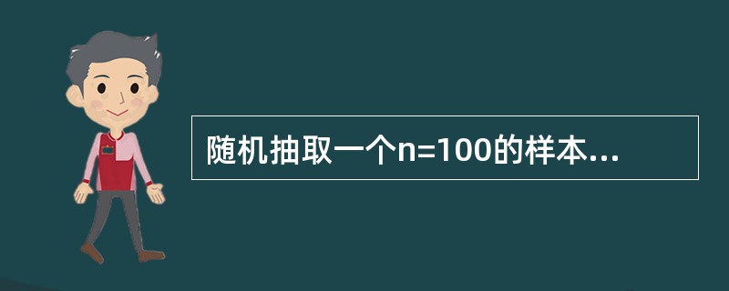 随机抽取一个n=100的样本，计算得到<img border="0" style="width: 15px; height: 17px;" src=&qu