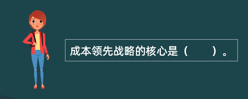 成本领先战略的核心是（　　）。