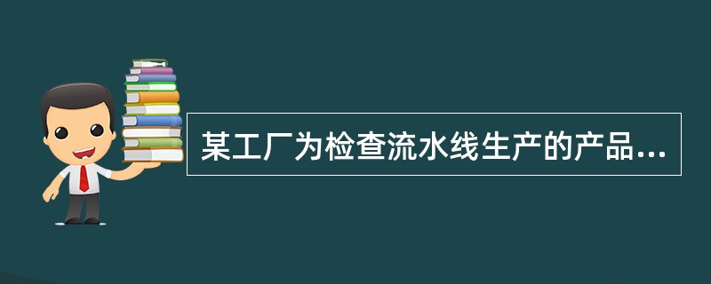 某工厂为检查流水线生产的产品质量，每隔4小时，抽取5分钟生产的全部产品进行检查。这种抽样方式属于（　　）。