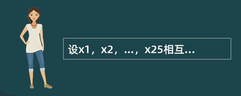 设x1，x2，…，x25相互独立且都服从N（3，102）分布，求P{0＜<img border="0" src="https://img.zhaotiba.com/