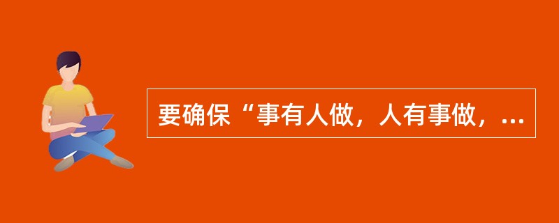 要确保“事有人做，人有事做，事得其人，人得其事”，需做好管理中的（　　）项工作。