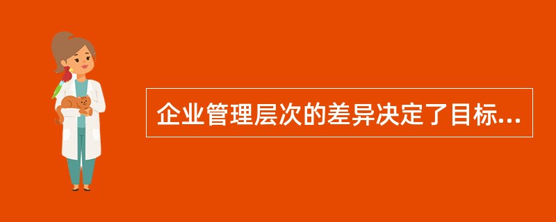 企业管理层次的差异决定了目标体系的垂直高度。这样，企业目标就成了一个有层次的体系和网络，即是目标的（　　）。