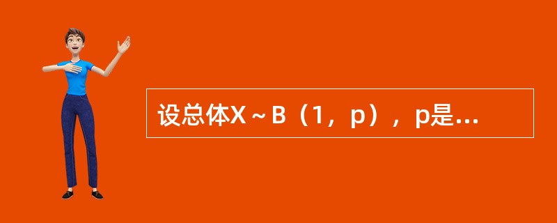 设总体X～B（1，p），p是未知参数，0＜p＜1，（X1，X2，…，Xn）为X的样本，试求p2的无偏估计量。