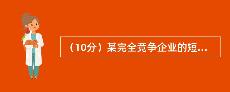 （10分）某完全竞争企业的短期总成本函数为TC＝20＋2Q＋Q2，其产品价格P＝6，求：<br />　　（1）短期均衡时的产量和利润（6分）。<br />　　（2）此时该厂商是