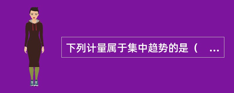 下列计量属于集中趋势的是（　　）。