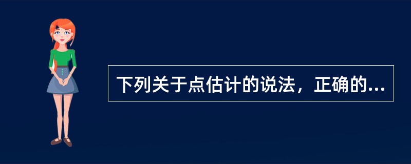 下列关于点估计的说法，正确的有（　　）。