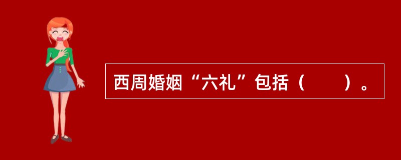 西周婚姻“六礼”包括（　　）。