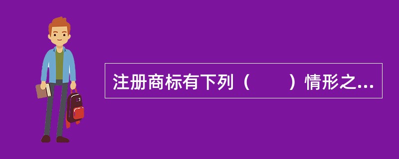 注册商标有下列（　　）情形之一的，商标局有权予以撤销。