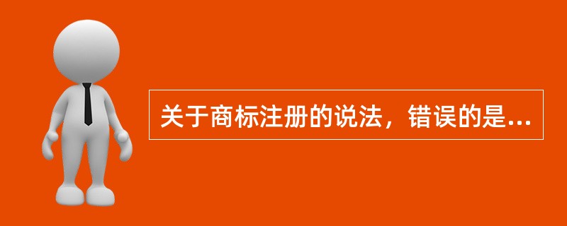 关于商标注册的说法，错误的是（　　）。