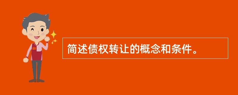 简述债权转让的概念和条件。
