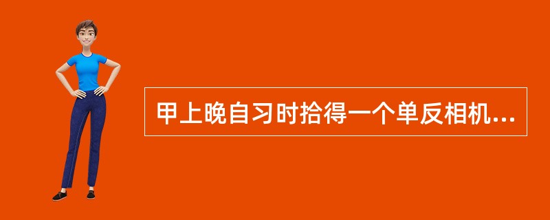 甲上晚自习时拾得一个单反相机，后相机被乙借走。乙看到悬赏200元的寻物启事，未经甲同意将相机还给了失主。下列选项中，正确的是（　　）。