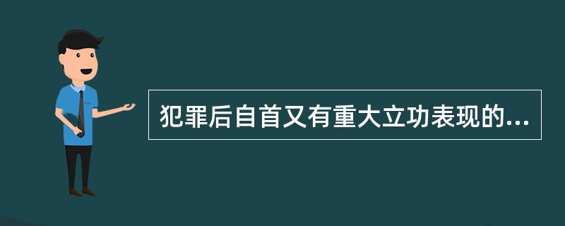 犯罪后自首又有重大立功表现的，---------处罚。