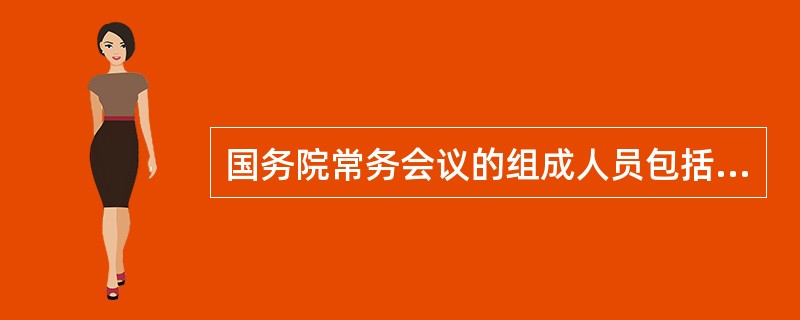 国务院常务会议的组成人员包括（　　）。