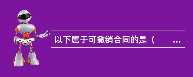 以下属于可撤销合同的是（　　）。