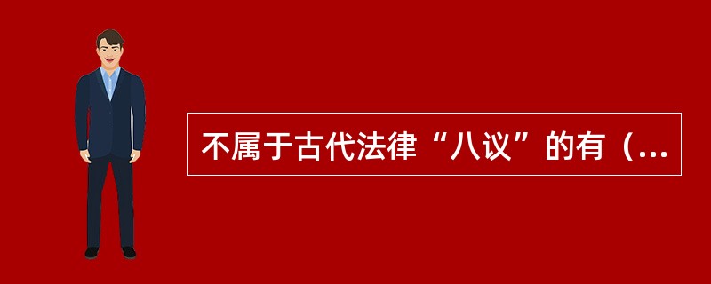 不属于古代法律“八议”的有（　　）。