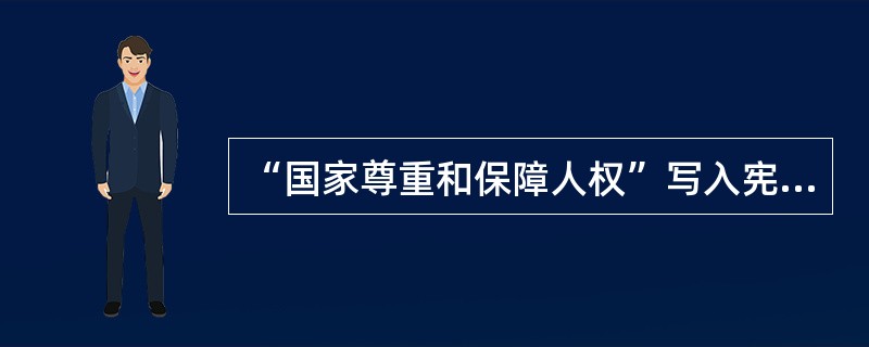 “国家尊重和保障人权”写入宪法的时间是（　　）。