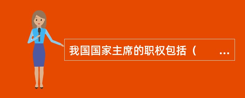 我国国家主席的职权包括（　　）。[2017年真题]