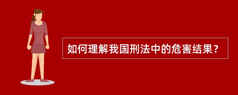 如何理解我国刑法中的危害结果？