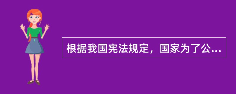 根据我国宪法规定，国家为了公共利益的需要，可以对土地实行征收或者征用并给予补偿的依据是（　　）。