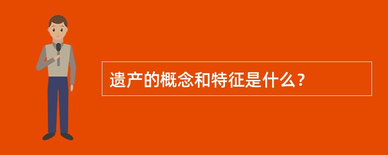 遗产的概念和特征是什么？