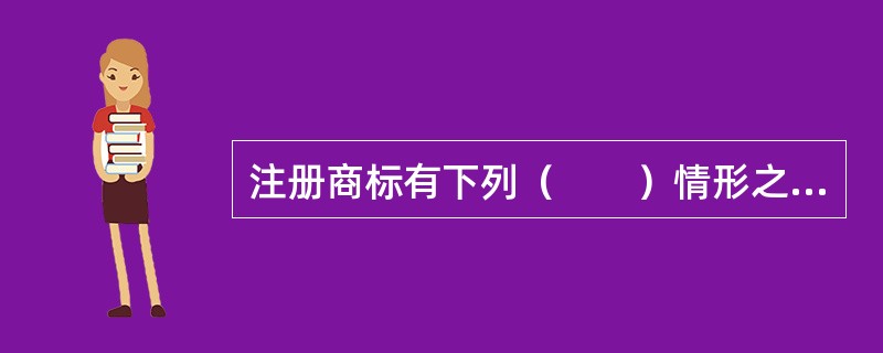 注册商标有下列（　　）情形之一的，商标局有权予以撤销。